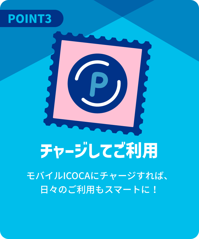 チャージしてご利用 モバイルICOCAにチャージすれば、日々のご利用もスマートに！